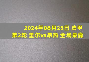 2024年08月25日 法甲第2轮 里尔vs昂热 全场录像